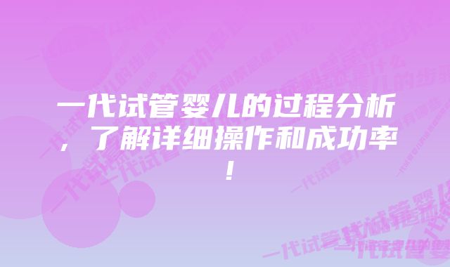 一代试管婴儿的过程分析，了解详细操作和成功率！