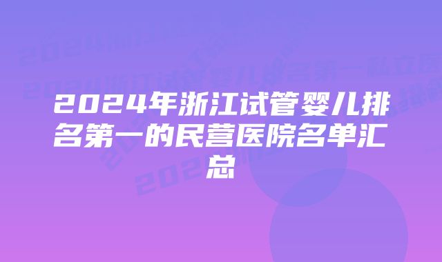 2024年浙江试管婴儿排名第一的民营医院名单汇总