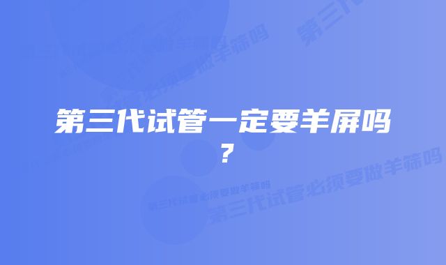 第三代试管一定要羊屏吗？