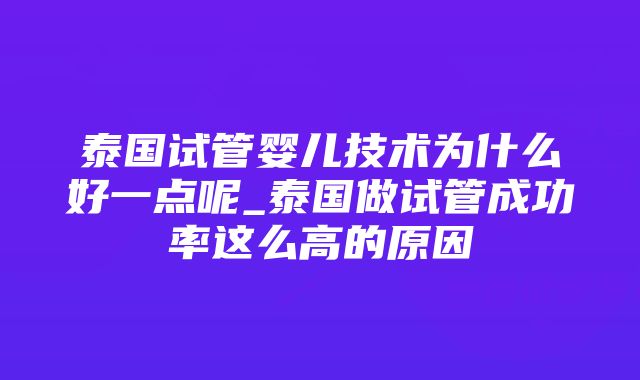 泰国试管婴儿技术为什么好一点呢_泰国做试管成功率这么高的原因