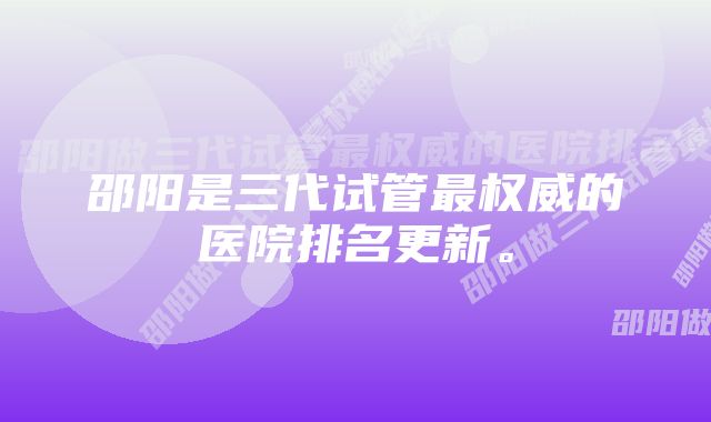 邵阳是三代试管最权威的医院排名更新。