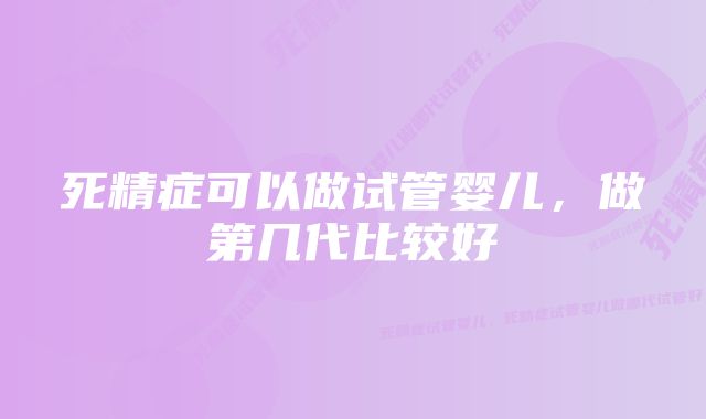 死精症可以做试管婴儿，做第几代比较好