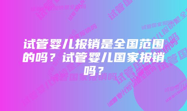 试管婴儿报销是全国范围的吗？试管婴儿国家报销吗？