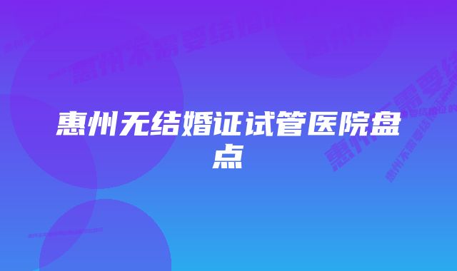 惠州无结婚证试管医院盘点