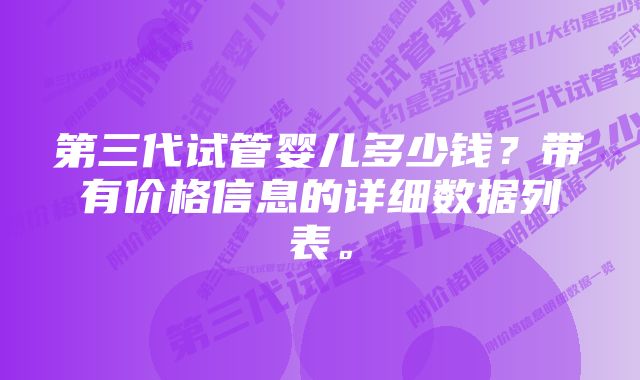 第三代试管婴儿多少钱？带有价格信息的详细数据列表。