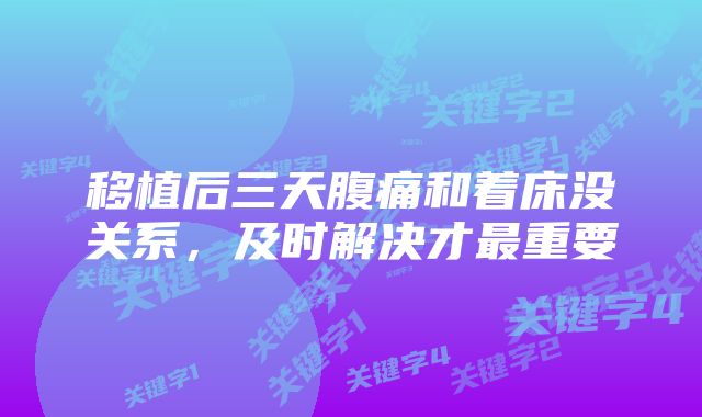 移植后三天腹痛和着床没关系，及时解决才最重要