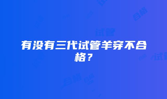 有没有三代试管羊穿不合格？