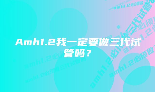 Amh1.2我一定要做三代试管吗？