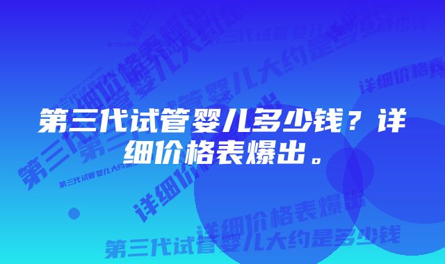 第三代试管婴儿多少钱？详细价格表爆出。