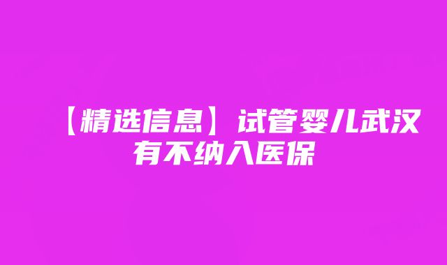 【精选信息】试管婴儿武汉有不纳入医保