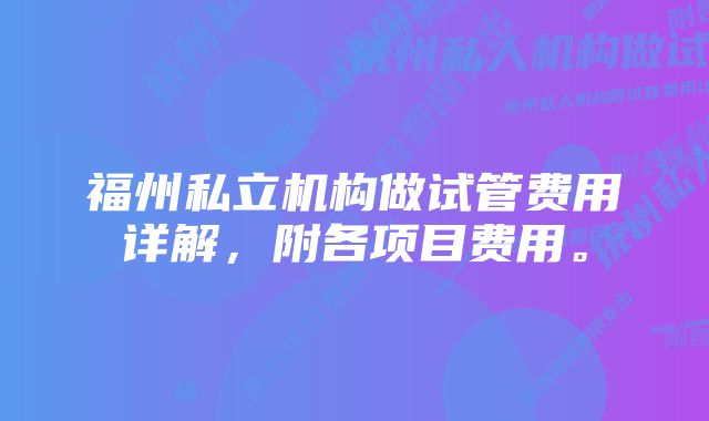 福州私立机构做试管费用详解，附各项目费用。