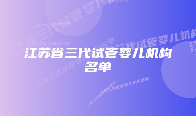 江苏省三代试管婴儿机构名单