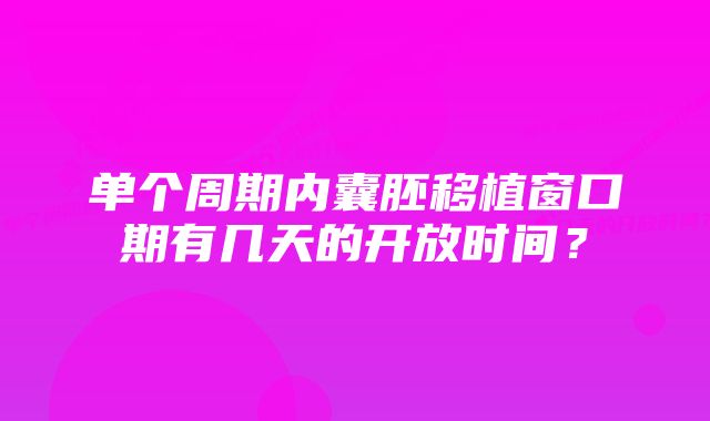 单个周期内囊胚移植窗口期有几天的开放时间？