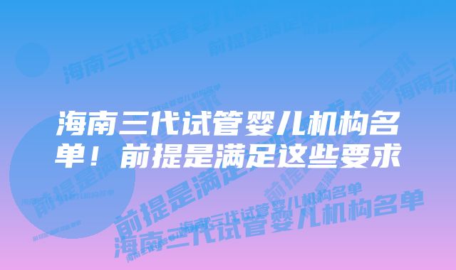 海南三代试管婴儿机构名单！前提是满足这些要求