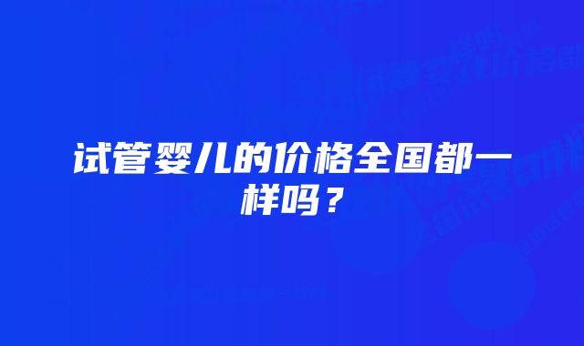 试管婴儿的价格全国都一样吗？