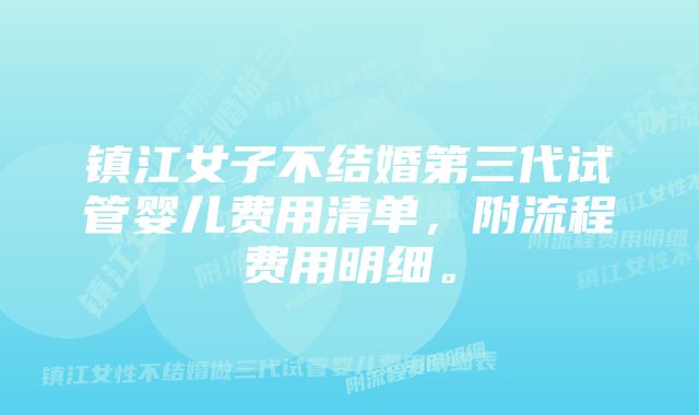 镇江女子不结婚第三代试管婴儿费用清单，附流程费用明细。