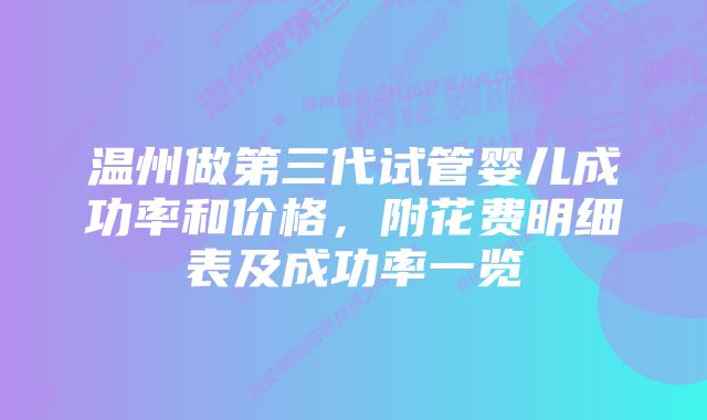 温州做第三代试管婴儿成功率和价格，附花费明细表及成功率一览