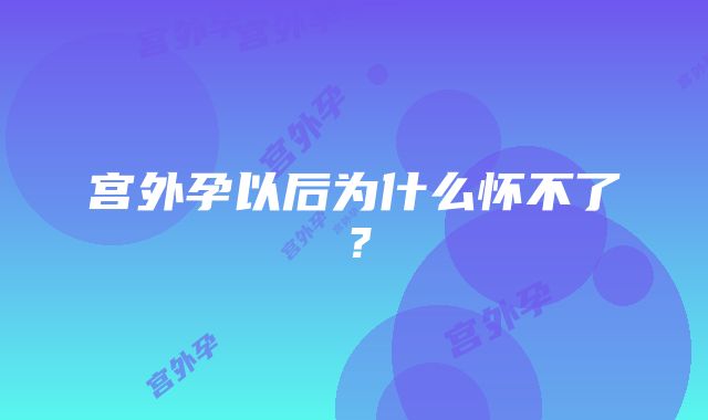 宫外孕以后为什么怀不了？