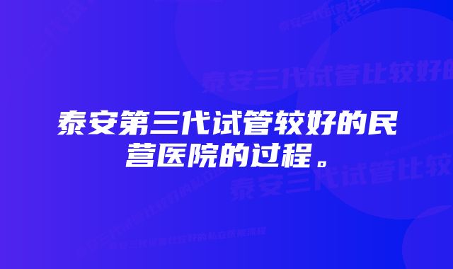 泰安第三代试管较好的民营医院的过程。