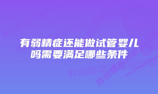 有弱精症还能做试管婴儿吗需要满足哪些条件