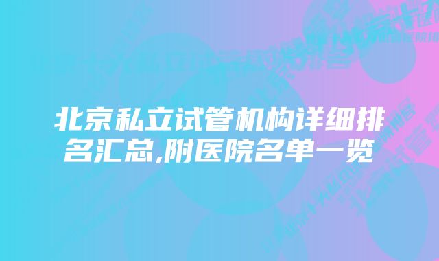 北京私立试管机构详细排名汇总,附医院名单一览