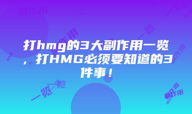 打hmg的3大副作用一览，打HMG必须要知道的3件事！