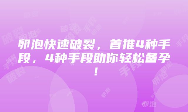 卵泡快速破裂，首推4种手段，4种手段助你轻松备孕！