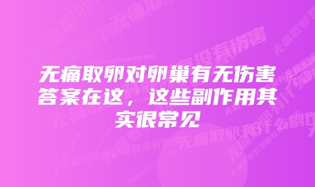 无痛取卵对卵巢有无伤害答案在这，这些副作用其实很常见