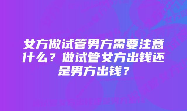 女方做试管男方需要注意什么？做试管女方出钱还是男方出钱？