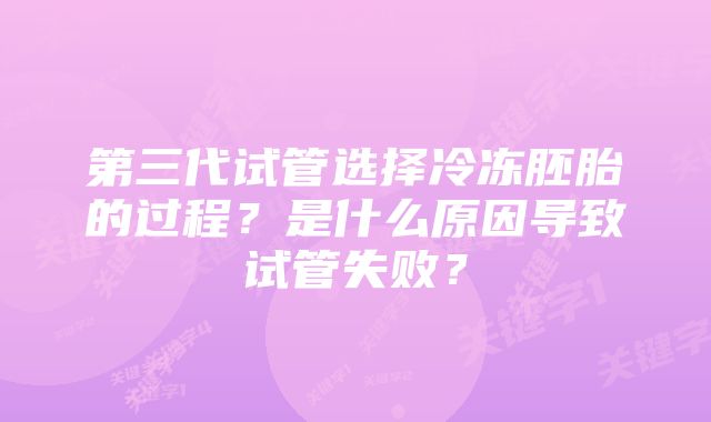 第三代试管选择冷冻胚胎的过程？是什么原因导致试管失败？