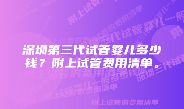 深圳第三代试管婴儿多少钱？附上试管费用清单。