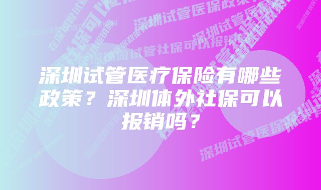 深圳试管医疗保险有哪些政策？深圳体外社保可以报销吗？