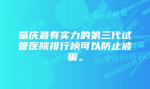 肇庆最有实力的第三代试管医院排行榜可以防止被骗。