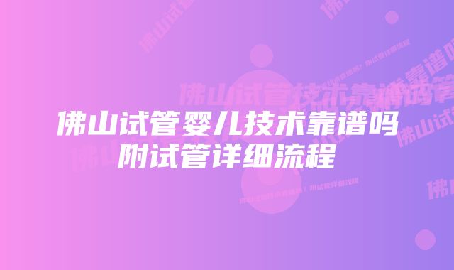 佛山试管婴儿技术靠谱吗附试管详细流程