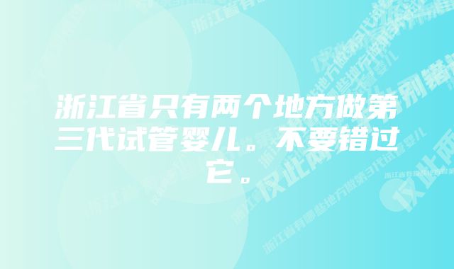 浙江省只有两个地方做第三代试管婴儿。不要错过它。