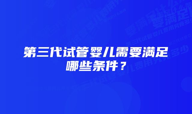 第三代试管婴儿需要满足哪些条件？