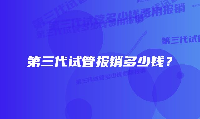 第三代试管报销多少钱？