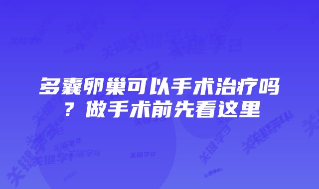 多囊卵巢可以手术治疗吗？做手术前先看这里