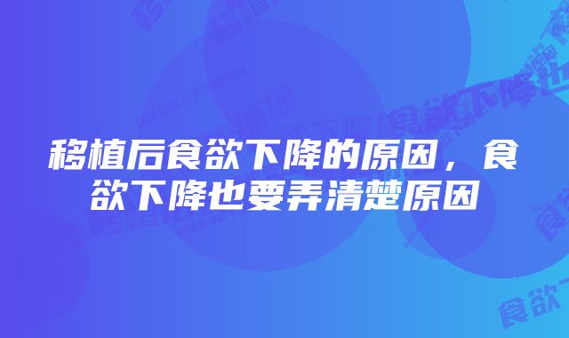 移植后食欲下降的原因，食欲下降也要弄清楚原因