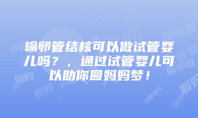 输卵管结核可以做试管婴儿吗？，通过试管婴儿可以助你圆妈妈梦！