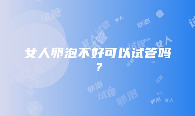 女人卵泡不好可以试管吗？