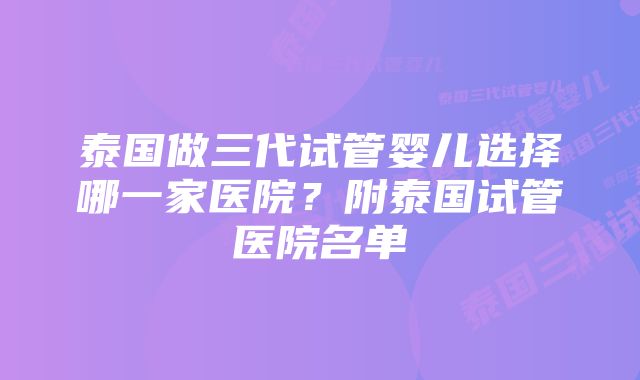 泰国做三代试管婴儿选择哪一家医院？附泰国试管医院名单