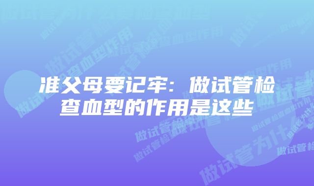 准父母要记牢: 做试管检查血型的作用是这些