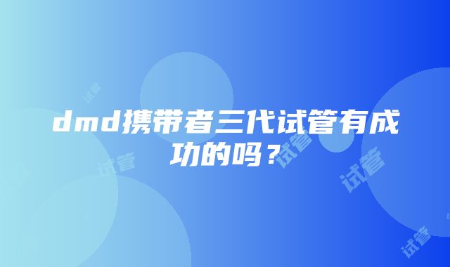 dmd携带者三代试管有成功的吗？