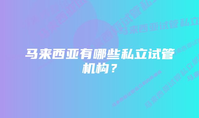 马来西亚有哪些私立试管机构？