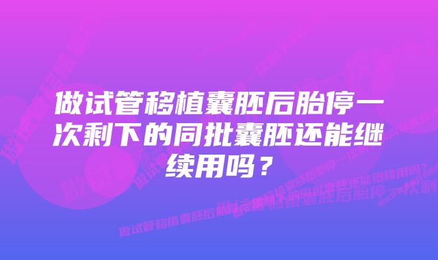 做试管移植囊胚后胎停一次剩下的同批囊胚还能继续用吗？