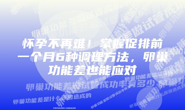 怀孕不再难！掌握促排前一个月6种调理方法，卵巢功能差也能应对