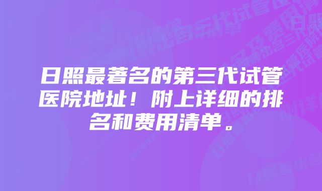 日照最著名的第三代试管医院地址！附上详细的排名和费用清单。