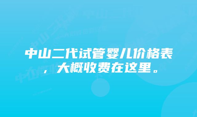 中山二代试管婴儿价格表，大概收费在这里。