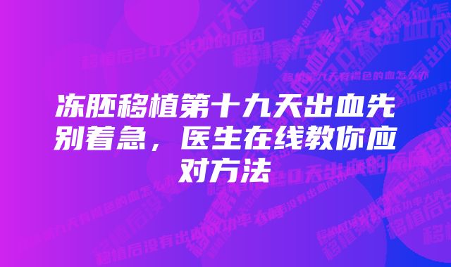 冻胚移植第十九天出血先别着急，医生在线教你应对方法